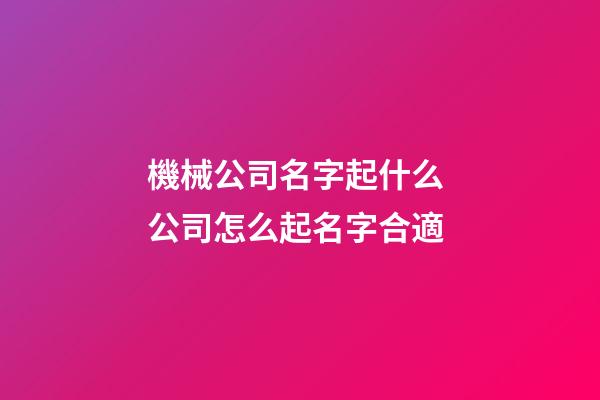 機械公司名字起什么 公司怎么起名字合適-第1張-公司起名-玄機派